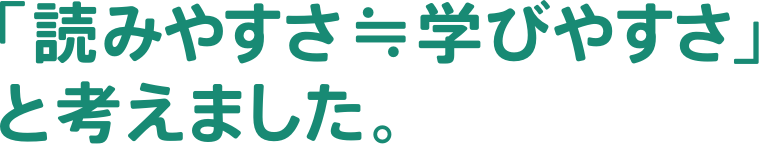 「読みやすさ≒学びやすさ」と考えました。